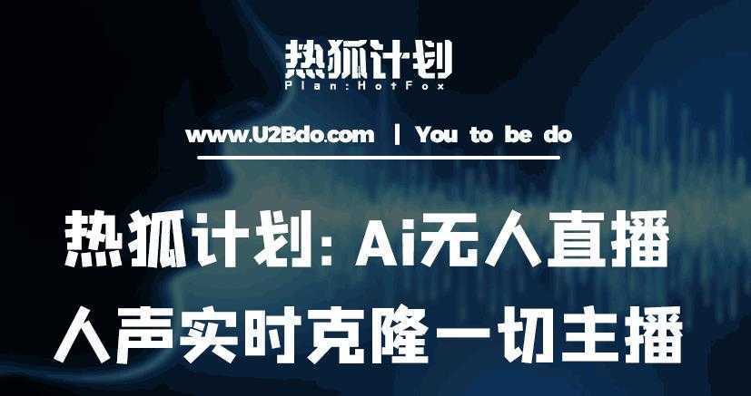 热狐计划：Ai无人直播实时克隆一切主播·无人直播新时代