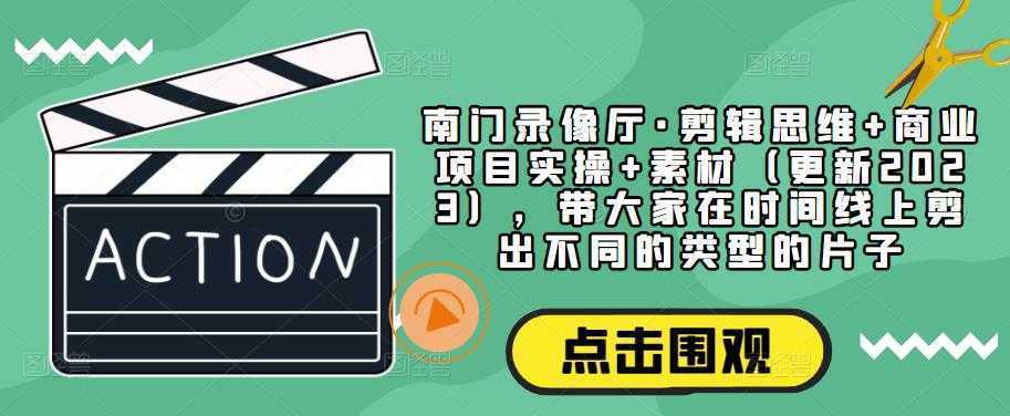 南门录像厅·剪辑思维+商业项目实操+素材,带大家在时间线上剪出不同的类型的片子