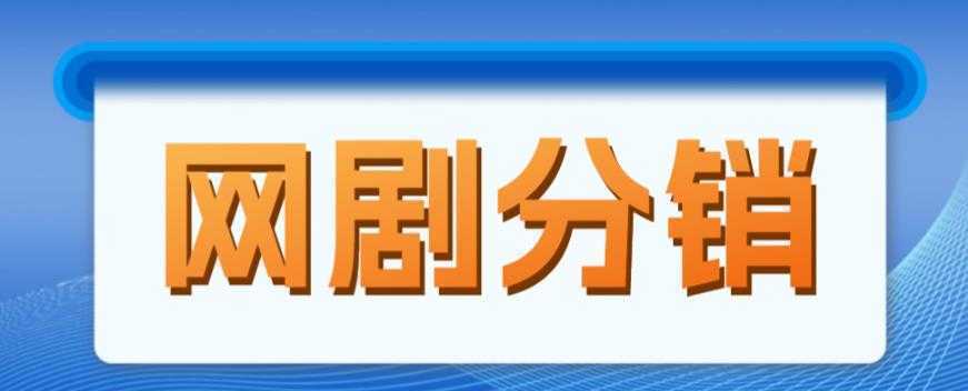网剧分销项目,新蓝海项目,月入过万很轻松