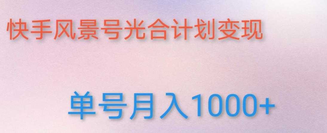 如何利用快手风景号，通过光合计划，实现单号月入1000+