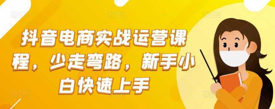 抖音电商实战运营课程，少走弯路，新手小白快速上手