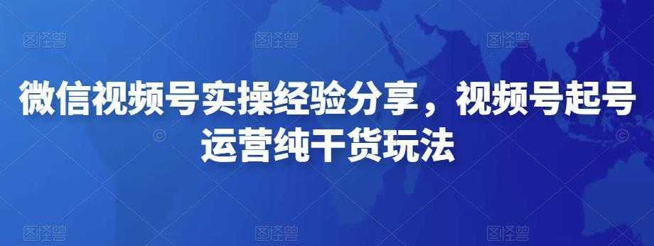 微信视频号实操经验分享，视频号起号运营纯干货玩法
