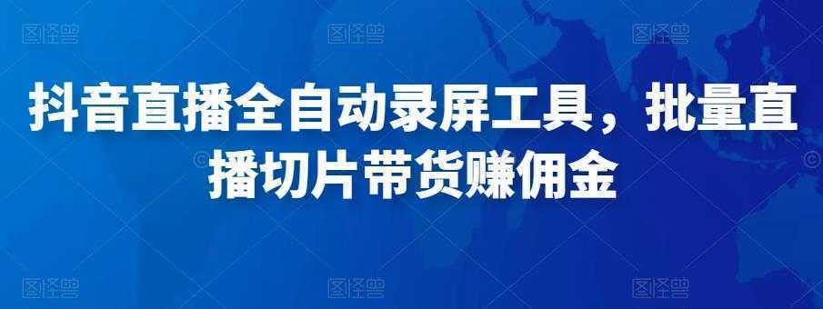 抖音直播全自动录屏工具，批量直播切片带货赚佣金