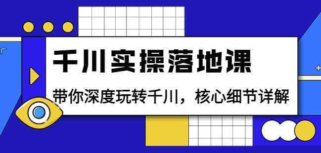 千川实操落地课：带你深度玩转千川，核心细节详解