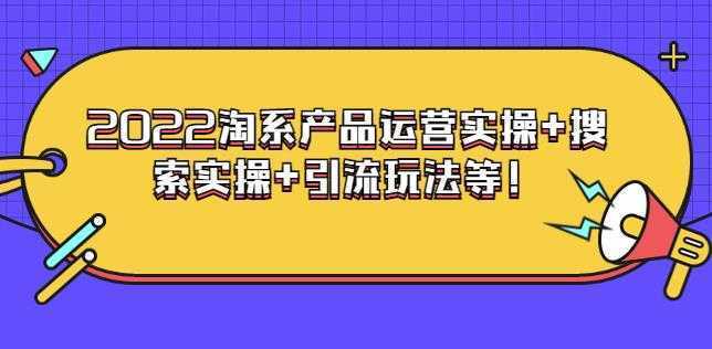 电商掌柜杨茂隆系列课程：2022淘系产品运营实操+搜索实操+引流玩法等