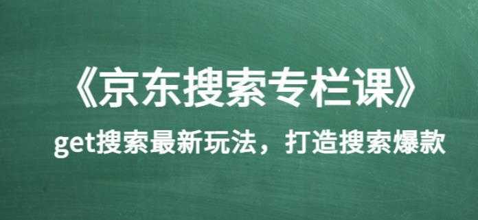 《京东搜索专栏课》get搜索最新玩法，打造搜索爆款