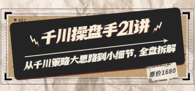 陈十亿·千川操盘手21讲：从千川策略大思路到小细节，全盘拆解