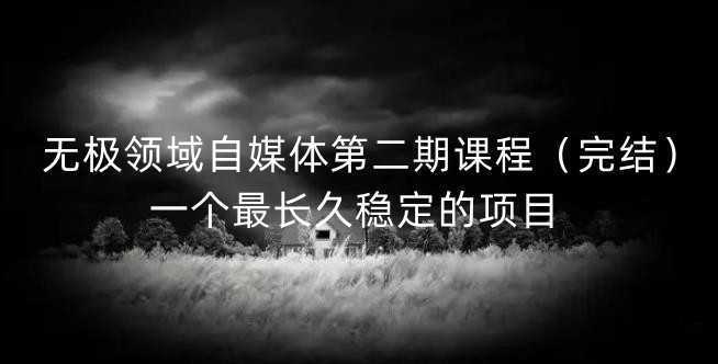 无极领域自媒体第二期课程，一个最长久稳定的项目
