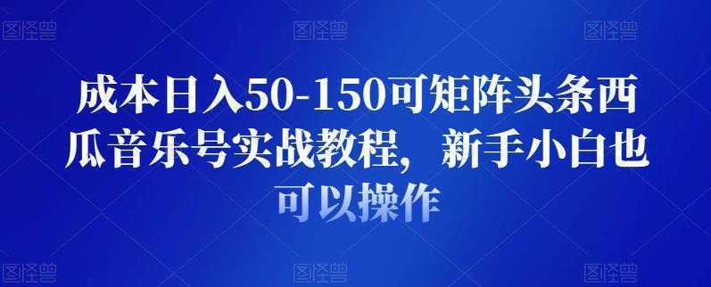 成本日入50-150可矩阵头条西瓜音乐号实战教程，新手小白也可以操作