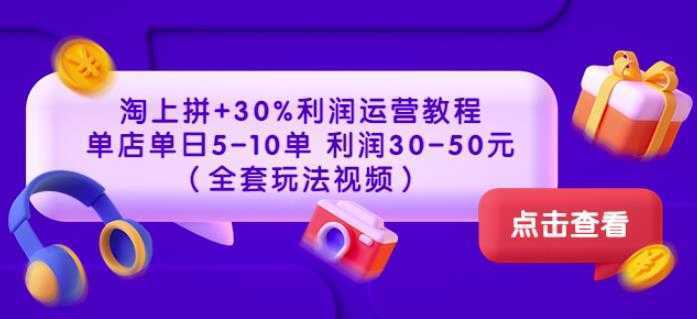 淘上拼+30%利润运营教程：单店单日5-10单利润30-50元