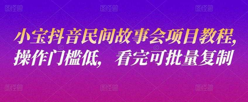 小宝抖音民间故事会项目教程，操作门槛低，看完可批量复制