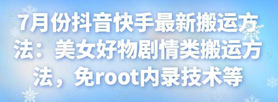7月份抖音快手最新搬运方法：美女好物剧情类搬运方法，免root内录技术等