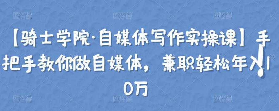 【骑士学院·自媒体写作实操课】手把手教你做自媒体，兼职轻松年入10万