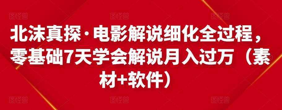 北沫真探·电影解说细化全过程，零基础7天学会电影解说月入过万