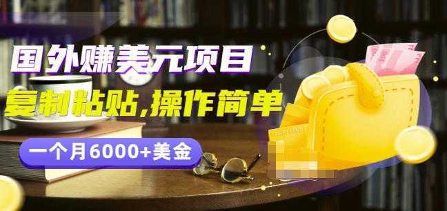 分享一个国外赚美元项目：复制粘贴一个月6000+美金，简单易操作