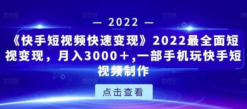 《快手短视频快速变现》2022最全面短视变现，月入3000＋,一部手机玩快手短视频制作