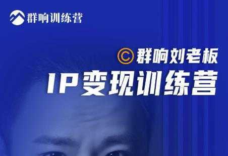 群响刘老板·IP变现训练营第6期：教你搞流量新姿势，IP打造获客私域经营