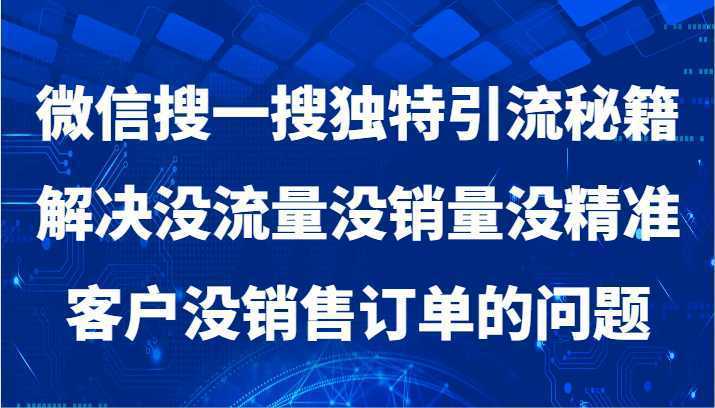 微信搜一搜独特引流秘籍，解决没流量没销量没精准客户没销售订单的问题