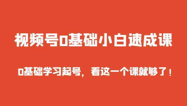 视频号0基础小白速成课，0基础学习起号，看这一个课就够了！