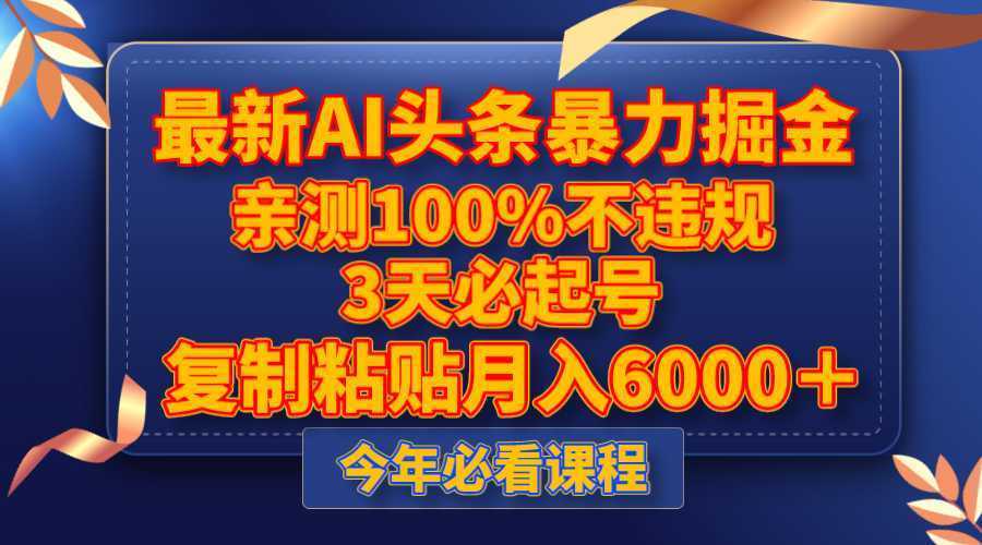 最新AI头条暴力掘金，3天必起号，亲测100%不违规，复制粘贴月入6000＋