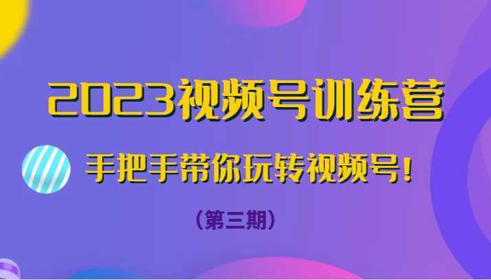 2023视频号训练营手把手带你玩转视频号！