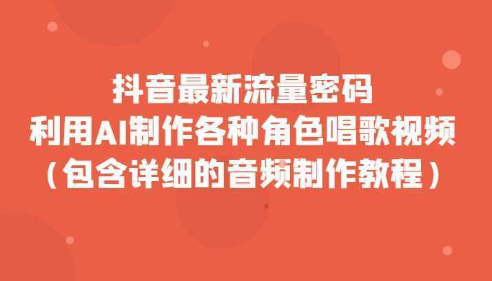 抖音最新流量密码，利用AI制作各种角色唱歌视频