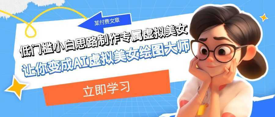 某公众号付费文章：低门槛小白思路制作专属虚拟美女 让你变成AI虚拟美女绘图大师