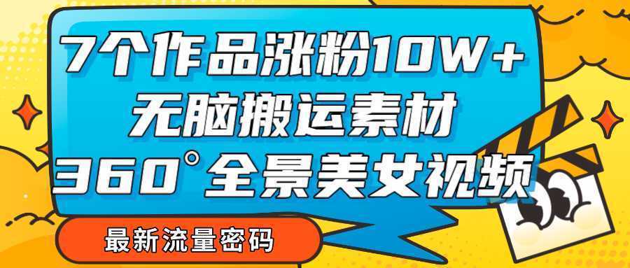 7个作品涨粉10W+，无脑搬运素材，全景美女视频爆款