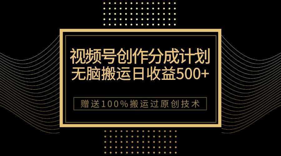 最新视频号创作分成计划，无脑搬运一天收益500+，100%搬运过原创技巧