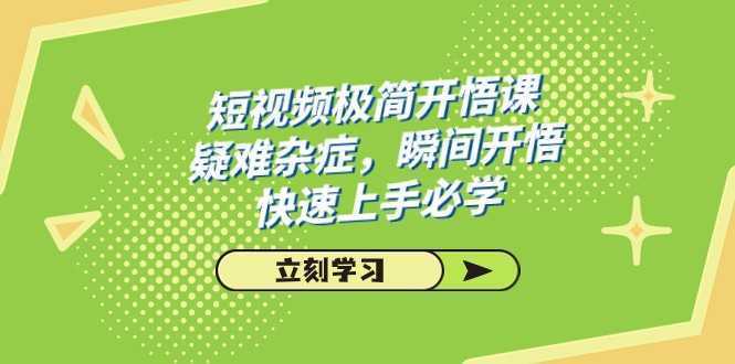 短视频极简-开悟课，疑难杂症，瞬间开悟，快速上手必学