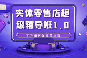 实体零售店超级辅导班1.0,学习如何做社区生意