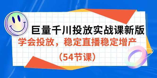 巨量千川投放实战课新版，学会投放，稳定直播稳定增产