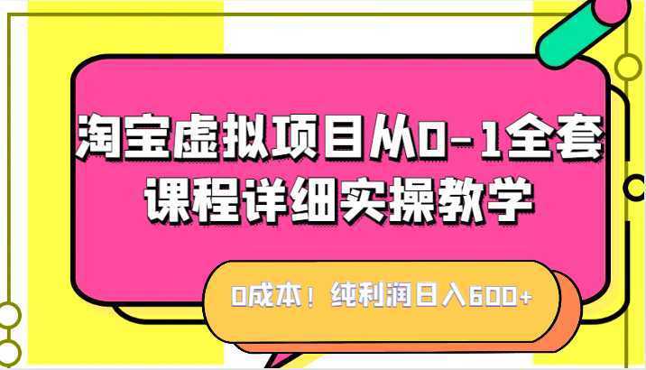 0成本！纯利润日入600+，淘宝虚拟项目从0-1全套课程详细实操教学，小白也能操作