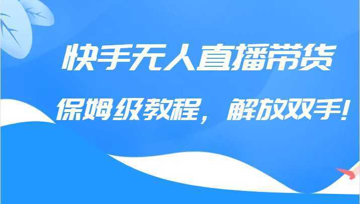 快手无人直播带货保姆级教程，解放双手