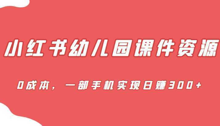 蓝海赛道，小红书幼儿园课件资源，0成本，一部手机实现日赚300+