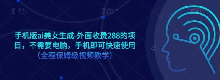 手机版ai美女生成-外面收费288的项目，不需要电脑，手机即可快速使用（全程保姆级…