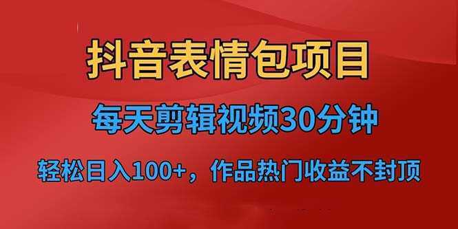 抖音表情包项目，每天剪辑表情包上传短视频平台，日入3位数+已实操跑通