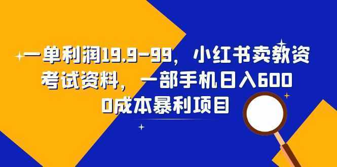一单利润19.9-99，小红书卖教资考试资料，一部手机日入600