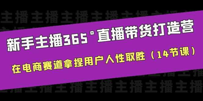 新手主播365°直播带货·打造营，在电商赛道拿捏用户人性取胜