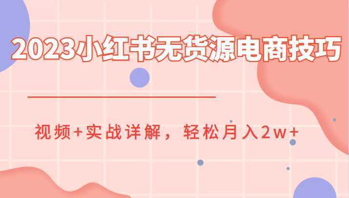 2023小红书无货源电商技巧教程，视频+实战详解，轻松月入2w+