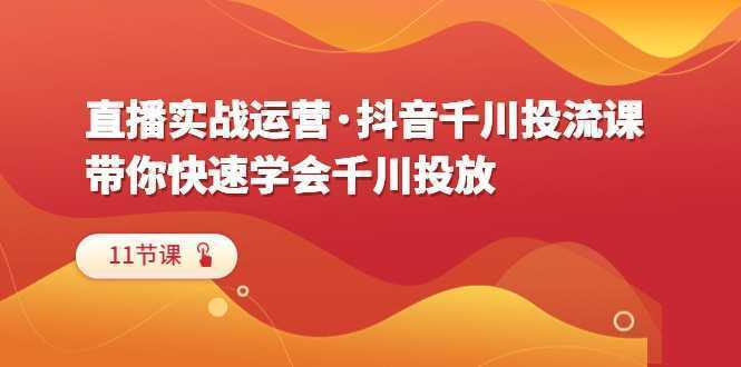 直播实战运营·抖音千川投流课，带你快速学会千川投放