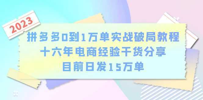 拼多多0到1万单实战破局教程，十六年电商经验干货分享，目前日发15万单