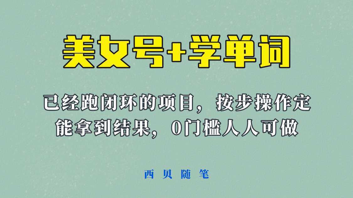 美女号+学单词新玩法，0门槛人人都可以做，上手容易拿到结果， 项目已经跑通闭环！