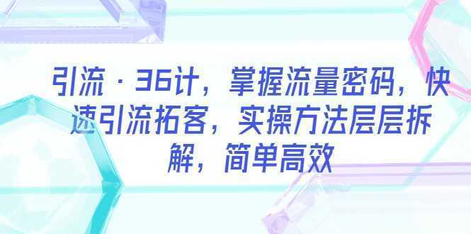 引流·36计，掌握流量密码，快速引流拓客，实操方法层层拆解，简单高效
