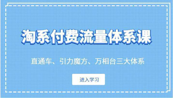 淘系付费流量体系课 直通车、引力魔方、万相台三大体系