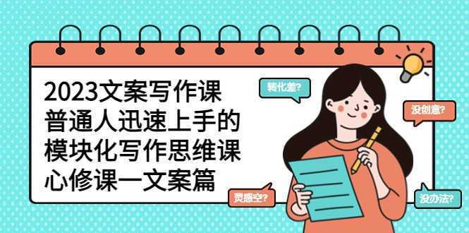 2023文案写作课，普通人迅速上手的，模块化写作思维课