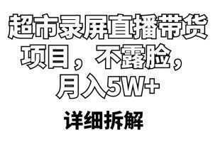 超市录屏直播带货项目,不露脸,月入5W+