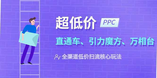 2023超低价·ppc—“直通车、引力魔方、万相台”全渠道·低价扫流核心玩法