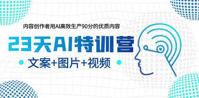 23天AI特训营，内容创作者用AI高效生产90分的优质内容，文案+图片+视频