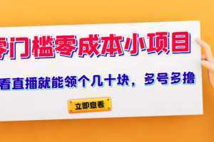 又一零门槛零成本小项目、看看直播就能领个几十块，多号多撸